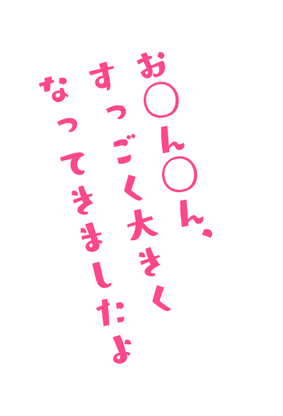 お◯ん◯ん、すっごく大きくなってきましたよ