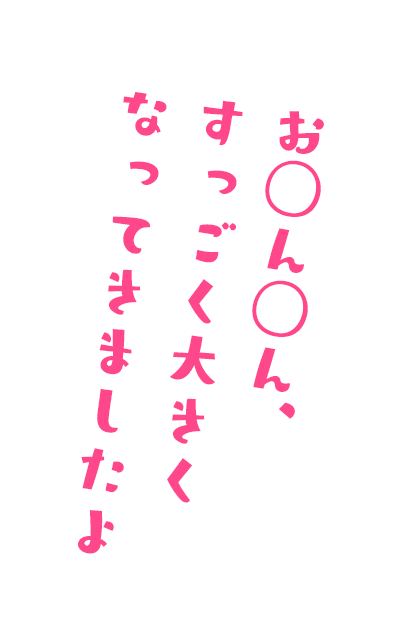 お◯ん◯ん、すっごく大きくなってきましたよ