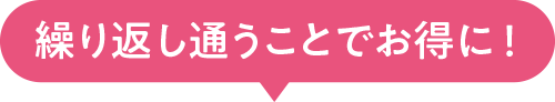 繰り返し通うことでお得に！